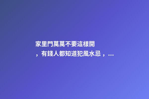 家里門萬萬不要這樣開，有錢人都知道犯風水忌，只會越住越窮！